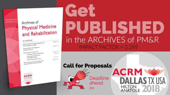Get Published in the ARCHIVES of PM&R with IMPACT FACTOR of 3.289. Call for Papers & Posters: ACRM Conference