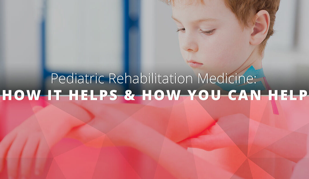 Pediatric Rehabilitation Medicine How It Helps & How You Can Help